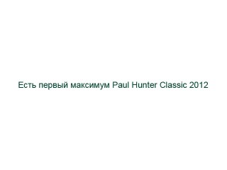 Есть первый максимум Paul Hunter Classic 20122 Есть первый максимум Paul Hunter Classic 20122
